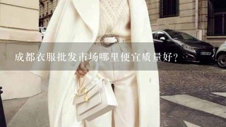 成都衣服批发市场哪里便宜质量好？