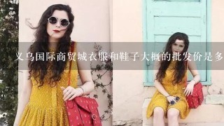 义乌国际商贸城衣服和鞋子大概的批发价是多少?义乌哪里的衣服比较便宜？