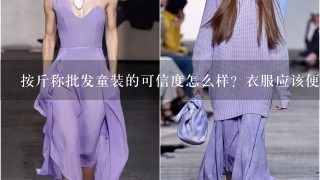 按斤称批发童装的可信度怎么样？衣服应该便宜而且烂吧？