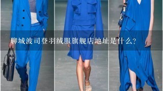 聊城波司登羽绒服旗舰店地址是什么？