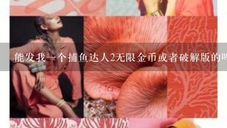 能发我1个捕鱼达人2无限金币或者破解版的吗？