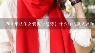 2010年秋冬女装流行趋势？什么样的款式及颜色？有图片最好！