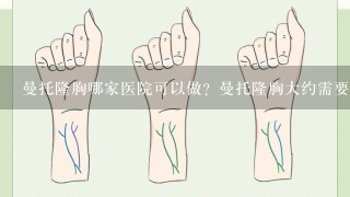 曼托隆胸哪家医院可以做？曼托隆胸大约需要花费多少？曼托隆胸术后有保障吗？