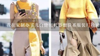 我在家制办了几台缝纫机器想联系服装厂找对外加工活