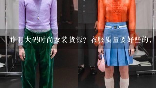 谁有大码时尚女装货源？衣服质量要好些的，急急急！