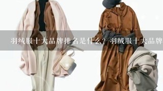 羽绒服十大品牌排名是什么？羽绒服十大品牌图片展示求答案