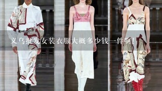 义乌批发女装衣服大概多少钱1件啊！