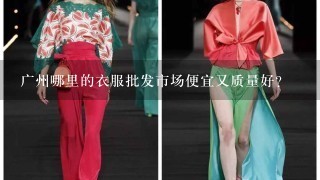 广州哪里的衣服批发市场便宜又质量好？