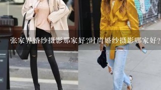 张家界婚纱摄影那家好?时尚婚纱摄影哪家好?个性婚纱照哪家好?结婚照哪家好?亲们.介绍1家给我吧!急~