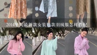 2014年的最新款女装短款羽绒服怎样搭配