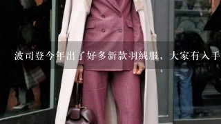 波司登今年出了好多新款羽绒服，大家有入手的吗？说说穿着怎么样？