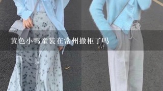 黄色小鸭童装在常州撤柜了吗