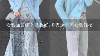 女装加盟哪个品牌好?着秀速时尚女装轻松