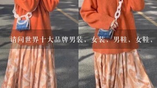 请问世界十大品牌男装，女装，男鞋，女鞋，化妆品，香水，饰品戒指，耳环,包包,