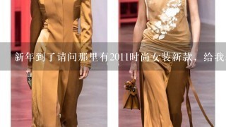 新年到了请问那里有2011时尚女装新款，给我老婆1件衣服