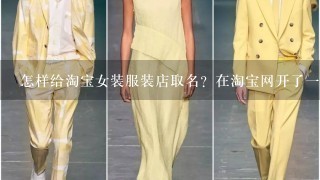 怎样给淘宝女装服装店取名？在淘宝网开了1间女装服装店铺，想起名字，如何起名字呢？