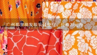 广州那里批发服装最便宜。价格20元内