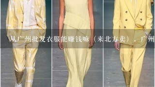 从广州批发衣服能赚钱嘛（来北方卖），广州的衣服质量怎么样？