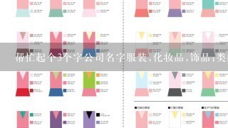 帮忙起个3个字公司名字服装,化妆品,饰品;类的