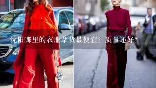 沈阳哪里的衣服拿货最便宜？质量还好？