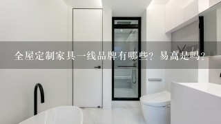 全屋定制家具1线品牌有哪些？易高是吗？