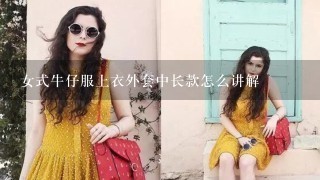 女式牛仔服上衣外套中长款怎么讲解