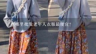 广州哪里批发老年人衣服最便宜？