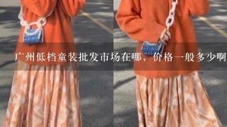 广州低档童装批发市场在哪，价格1般多少啊？最好价