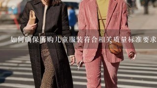 如何确保所购儿童服装符合相关质量标准要求以及安全认证规范？