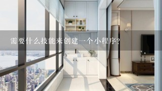 需要什么技能来创建一个小程序？