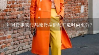 如何将服装与其他物品搭配打造时尚组合?