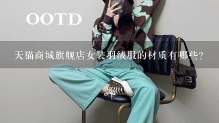 天猫商城旗舰店女装羽绒服的材质有哪些?