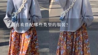 你最喜欢搭配哪些类型的服装?