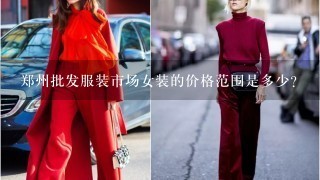 郑州批发服装市场女装的价格范围是多少?