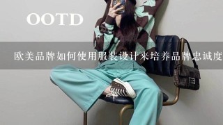 欧美品牌如何使用服装设计来培养品牌忠诚度?