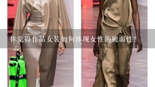 你觉得作品女装如何体现女性的脆弱性?